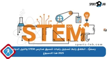 رسميًا.. انطلاق رابط تسجيل رغبات تنسيق مدارس STEM والنيل الدولية 2025 هذا الأسبوع